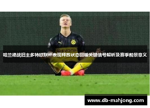 哈兰德战旧主多特欧联杯表现释放状态回暖关键信号解析及赛季前景意义 哈兰德战旧主多特欧联杯表现释放状态回暖关键信号解析及赛季前景意义