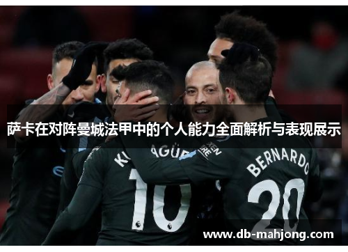 萨卡在对阵曼城法甲中的个人能力全面解析与表现展示 萨卡在对阵曼城法甲中的个人能力全面解析与表现展示