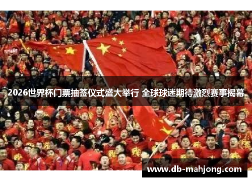 2026世界杯门票抽签仪式盛大举行 全球球迷期待激烈赛事揭幕 2026世界杯门票抽签仪式盛大举行 全球球迷期待激烈赛事揭幕
