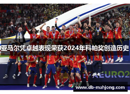亚马尔凭卓越表现荣获2024年科帕奖创造历史 亚马尔凭卓越表现荣获2024年科帕奖创造历史