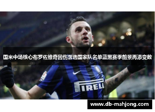 国米中场核心布罗佐维奇因伤落选国家队名单蓝黑赛季前景再添变数