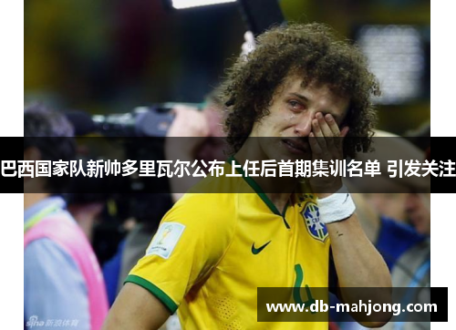 巴西国家队新帅多里瓦尔公布上任后首期集训名单 引发关注
