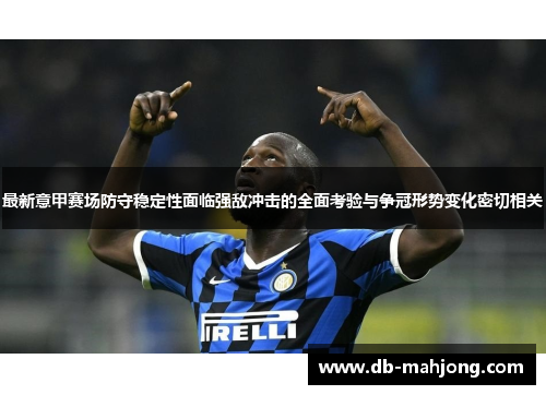 最新意甲赛场防守稳定性面临强敌冲击的全面考验与争冠形势变化密切相关