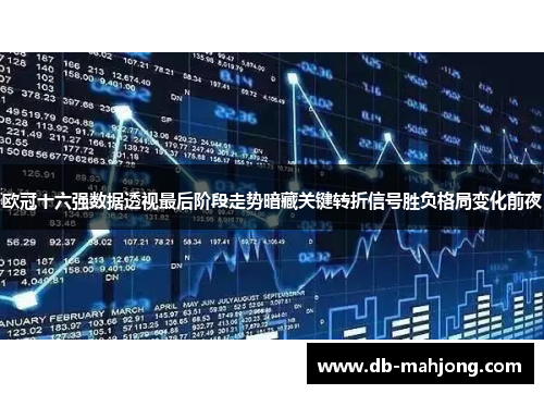 欧冠十六强数据透视最后阶段走势暗藏关键转折信号胜负格局变化前夜