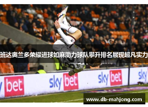 班达奥兰多荣耀进球如麻助力球队攀升排名展现超凡实力 班达奥兰多荣耀进球如麻助力球队攀升排名展现超凡实力