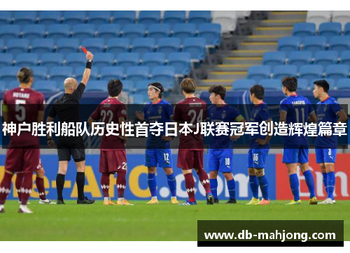 神户胜利船队历史性首夺日本J联赛冠军创造辉煌篇章 神户胜利船队历史性首夺日本J联赛冠军创造辉煌篇章