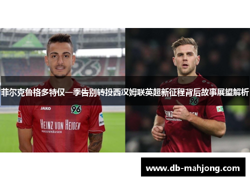 菲尔克鲁格多特仅一季告别转投西汉姆联英超新征程背后故事展望解析