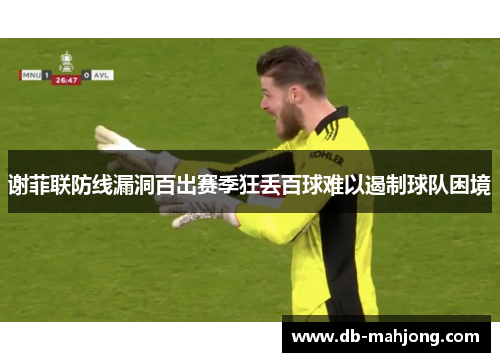 谢菲联防线漏洞百出赛季狂丢百球难以遏制球队困境 谢菲联防线漏洞百出赛季狂丢百球难以遏制球队困境