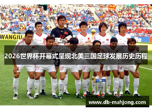2026世界杯开幕式呈现北美三国足球发展历史历程