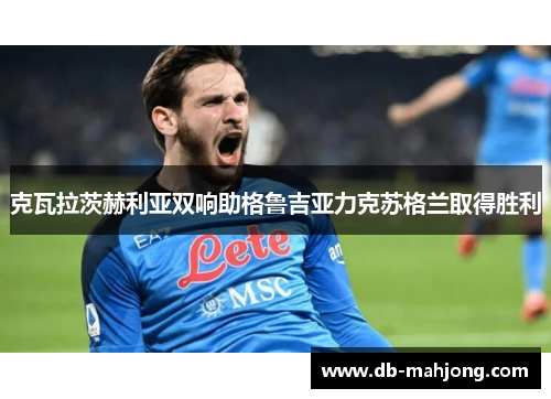 克瓦拉茨赫利亚双响助格鲁吉亚力克苏格兰取得胜利