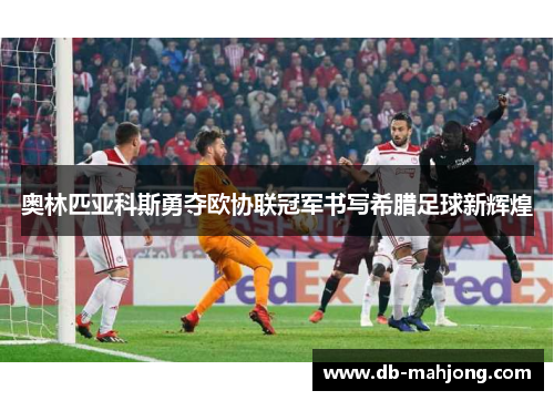 奥林匹亚科斯勇夺欧协联冠军书写希腊足球新辉煌 奥林匹亚科斯勇夺欧协联冠军书写希腊足球新辉煌