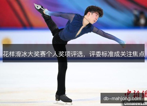 花样滑冰大奖赛个人奖项评选，评委标准成关注焦点