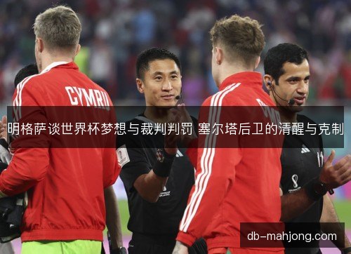 明格萨谈世界杯梦想与裁判判罚 塞尔塔后卫的清醒与克制